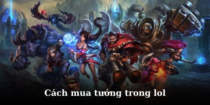 Hướng dẫn chi tiết cách mua các tướng trong liên minh