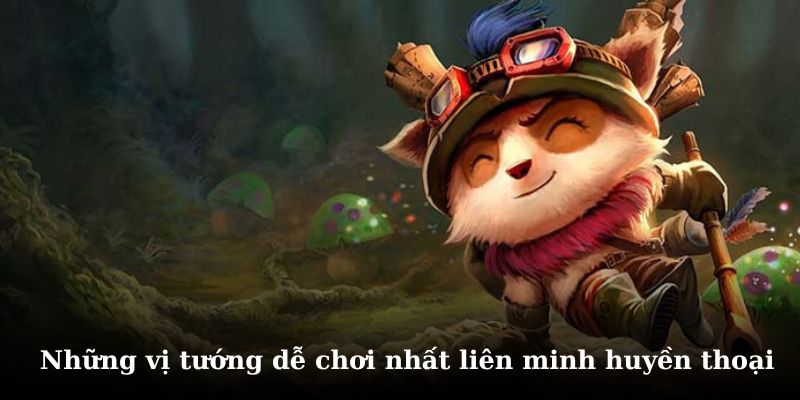 Tìm hiểu các tướng trong liên minh dễ chơi nhất