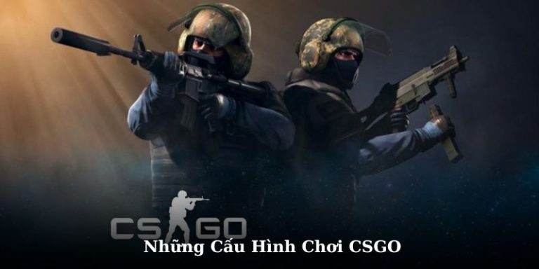 Cấu Hình Chơi CSGO Từ Cơ Bản Đến Chạy Max Setting