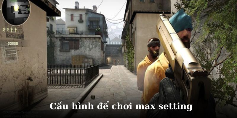Cấu hình để chơi CSGO max setting