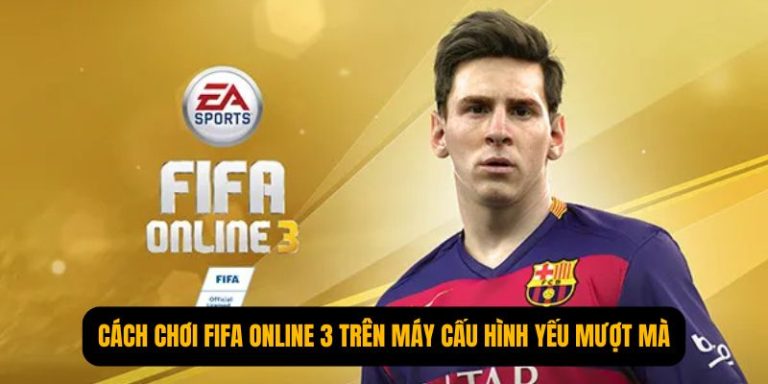 Cách Chơi FIFA Online 3 Trên Máy Cấu Hình Yếu Mượt Mà