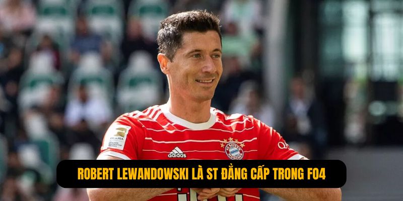 Robert Lewandowski là ST đẳng cấp nhất trong đội hình Bayern Munich FO4