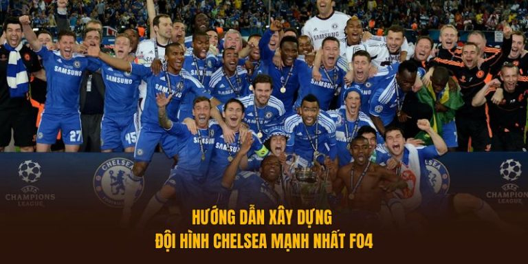 Xây Dựng Đội Hình Chelsea FO4 Mạnh Nhất Năm 2025
