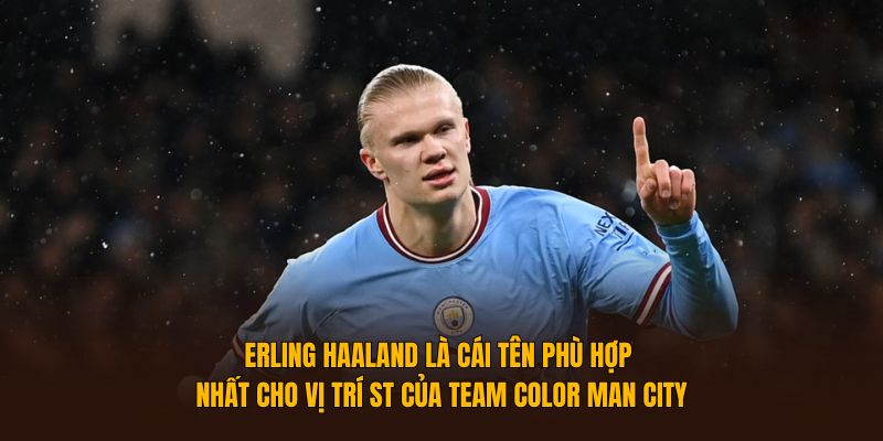 Erling Haaland là cái tên phù hợp nhất cho vị trí ST của team color Man City