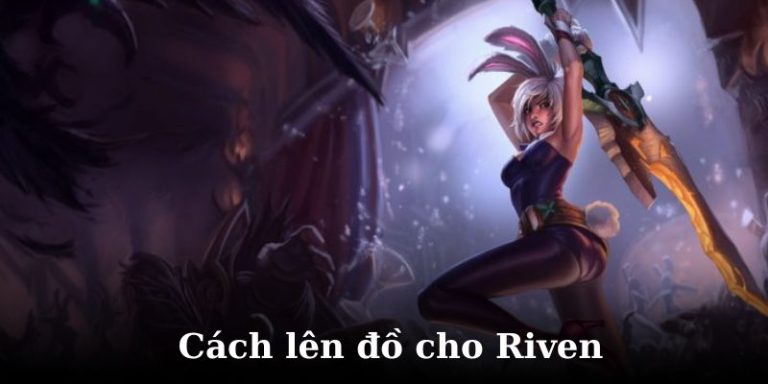 Hướng Dẫn Lên Đồ Cho Riven Và Combo Riven Chuẩn Nhất