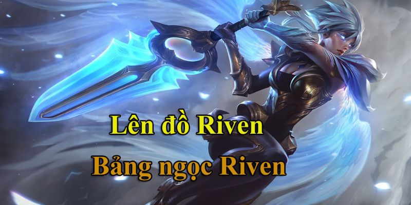 Tìm hiểu cách lên đồ cho riven và bảng ngọc chi tiết nhất