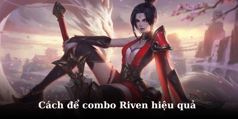 Tìm hiểu cách combo tướng Riven mạnh nhất
