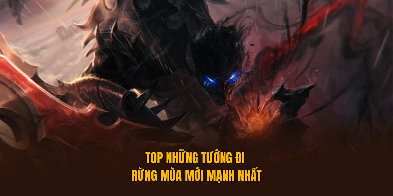 Top những tướng đi rừng mùa mới mạnh nhất