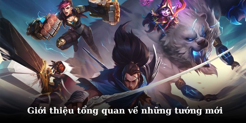 Khám phá chi tiết về các tướng mới liên minh huyền thoại
